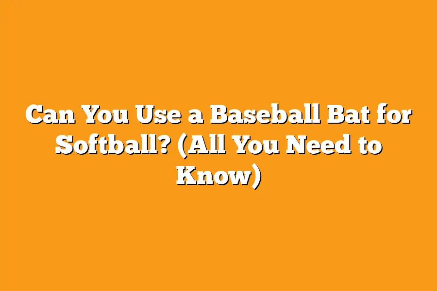 Can You Use a Baseball Bat for Softball? (All You Need to Know)