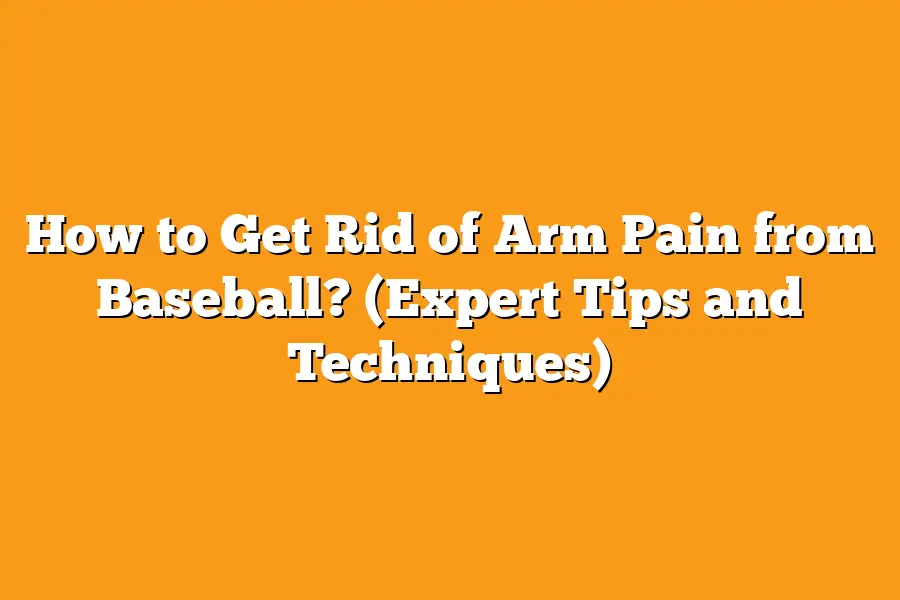 How to Get Rid of Arm Pain from Baseball? (Expert Tips and Techniques)