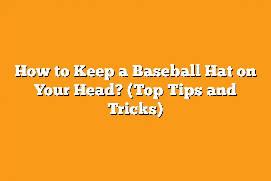 How to Keep a Baseball Hat on Your Head? (Top Tips and Tricks)