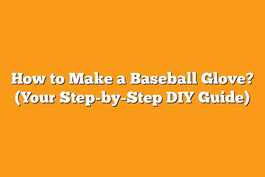 How to Make a Baseball Glove? (Your Step-by-Step DIY Guide)