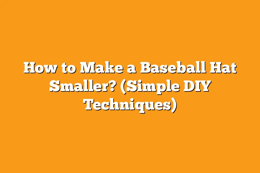 How to Make a Baseball Hat Smaller? (Simple DIY Techniques)