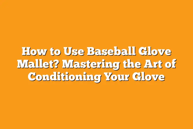 How to Use Baseball Glove Mallet? Mastering the Art of Conditioning