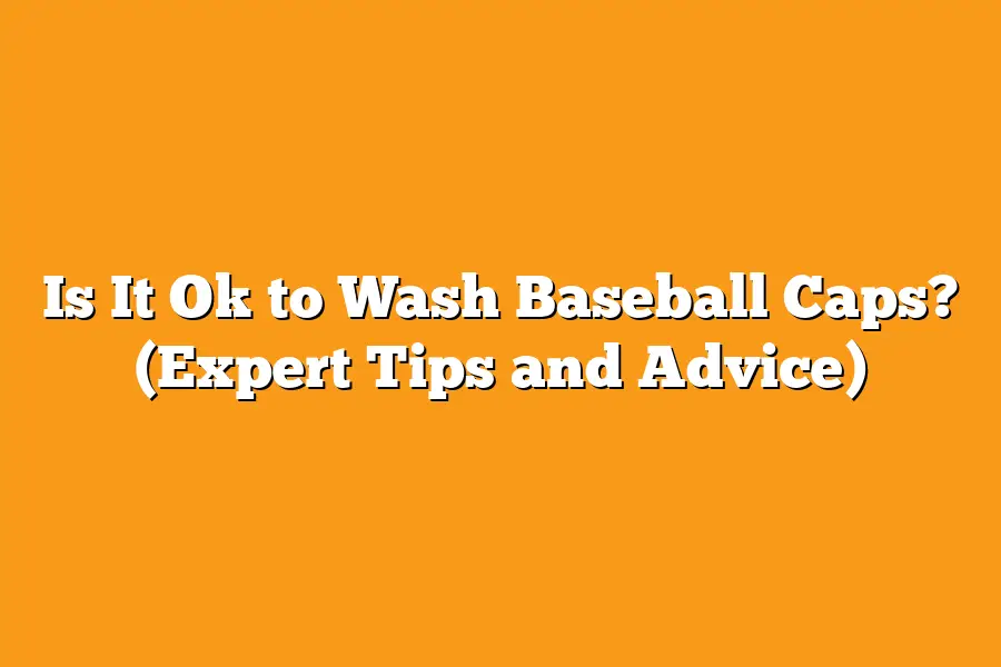 Is It Ok to Wash Baseball Caps? (Expert Tips and Advice)