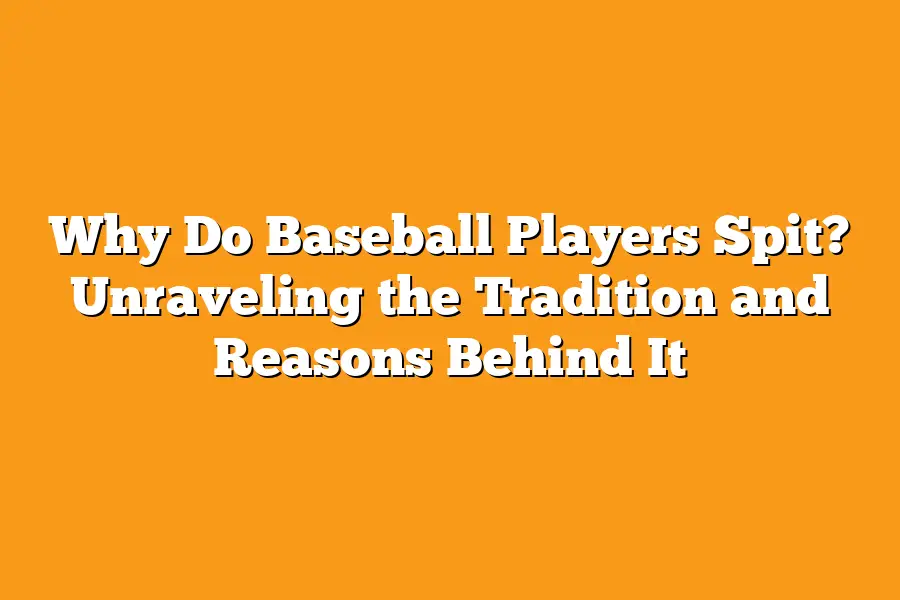 Why Do Baseball Players Spit? Unraveling the Tradition and Reasons Behind It