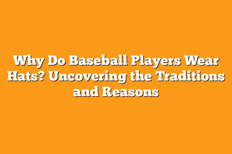 Why Do Baseball Players Wear Hats? Uncovering the Traditions and