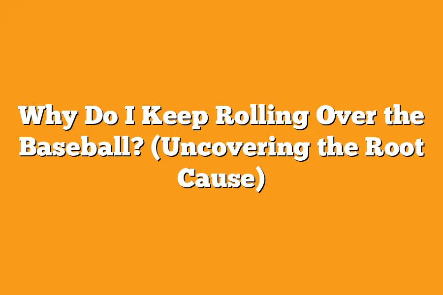 Why Do I Keep Rolling Over the Baseball? (Uncovering the Root Cause)