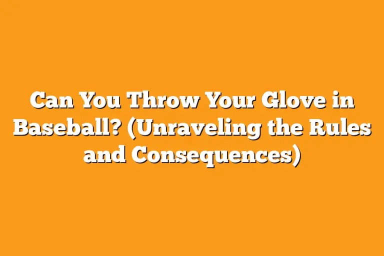 Can You Throw Your Glove in Baseball? (Unraveling the Rules and