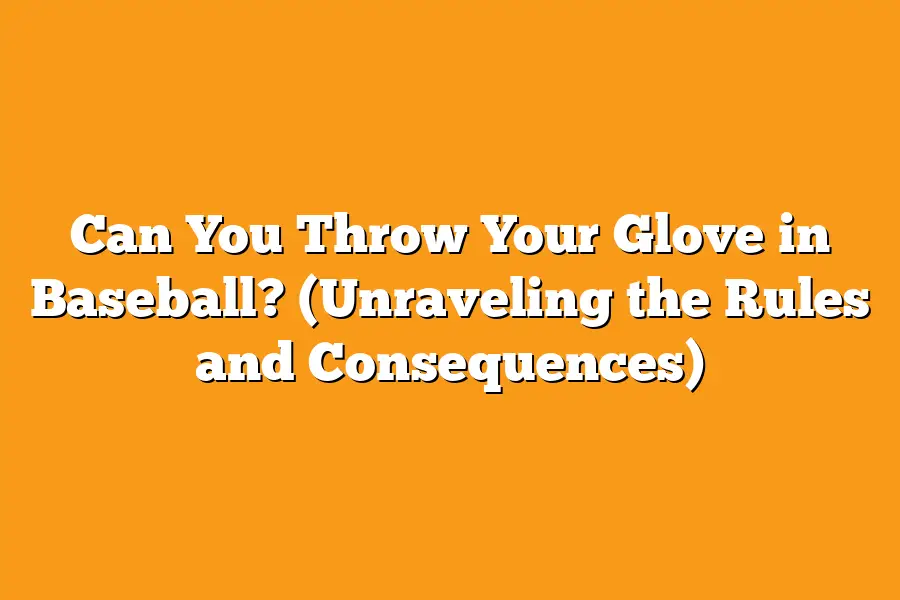Can You Throw Your Glove in Baseball? (Unraveling the Rules and Consequences)