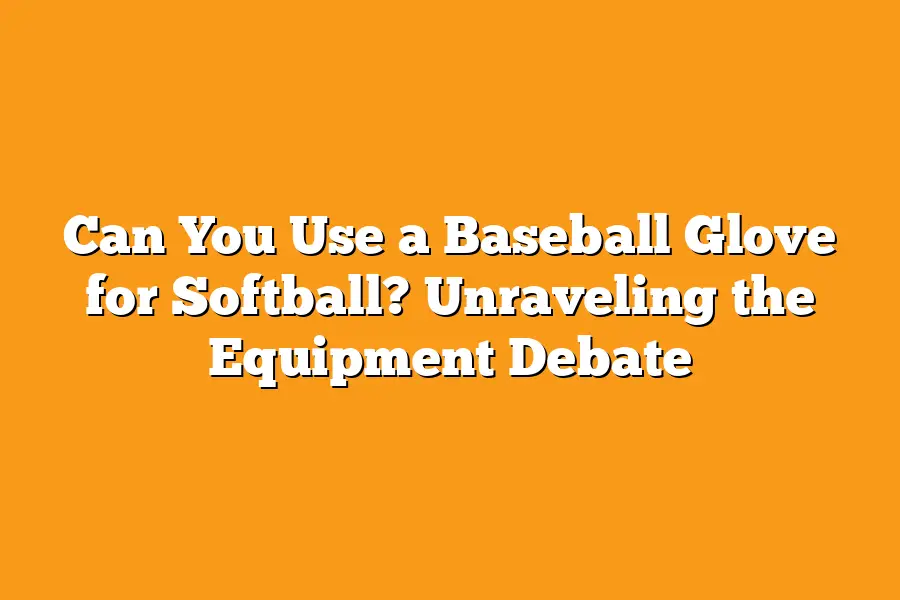 Can You Use a Baseball Glove for Softball? Unraveling the Equipment Debate