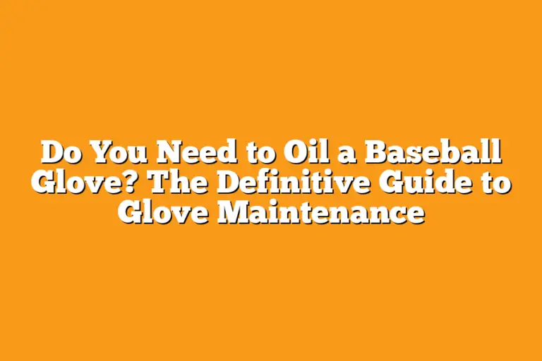 Do You Need to Oil a Baseball Glove? The Definitive Guide to Glove
