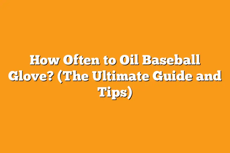 How Often to Oil Baseball Glove? (The Ultimate Guide and Tips) Sport Tasty