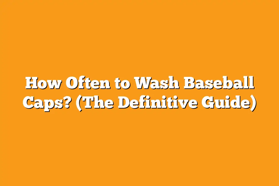 How Often to Wash Baseball Caps? (The Definitive Guide)