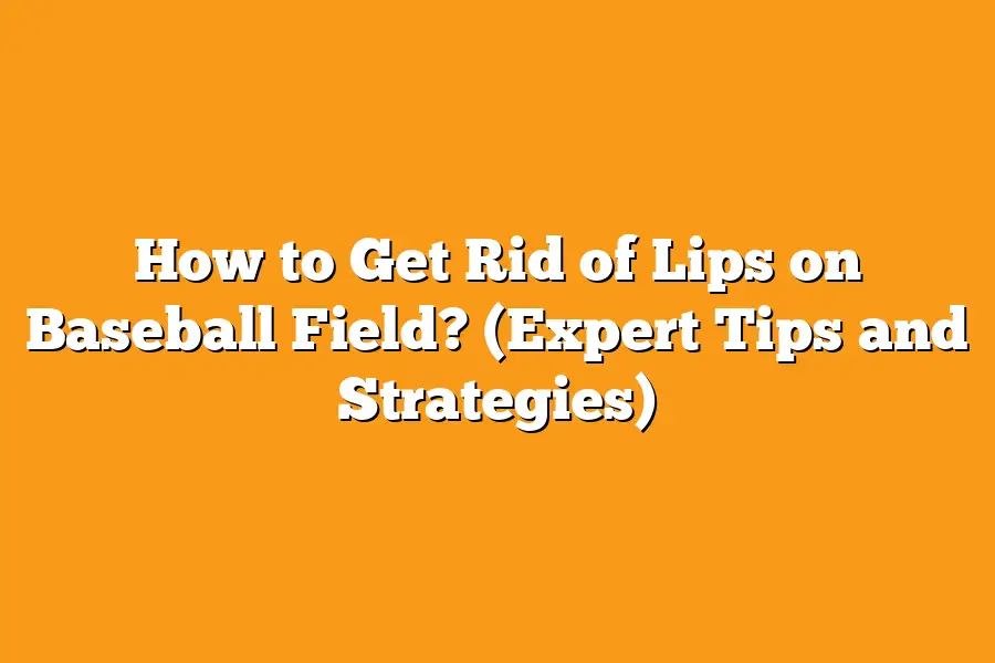 How to Get Rid of Lips on Baseball Field? (Expert Tips and Strategies)
