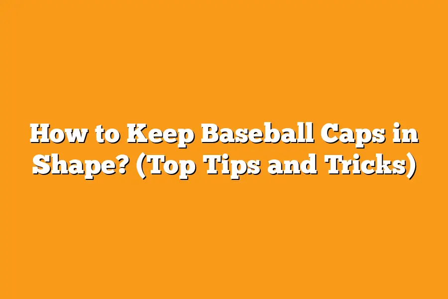How to Keep Baseball Caps in Shape? (Top Tips and Tricks)