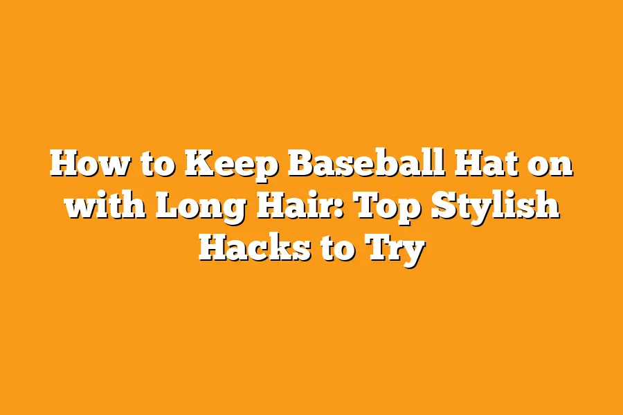 How to Keep Baseball Hat on with Long Hair: Top Stylish Hacks to Try