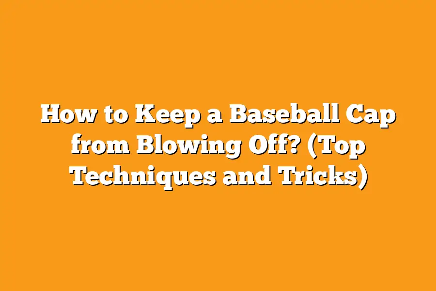 How to Keep a Baseball Cap from Blowing Off? (Top Techniques and Tricks)