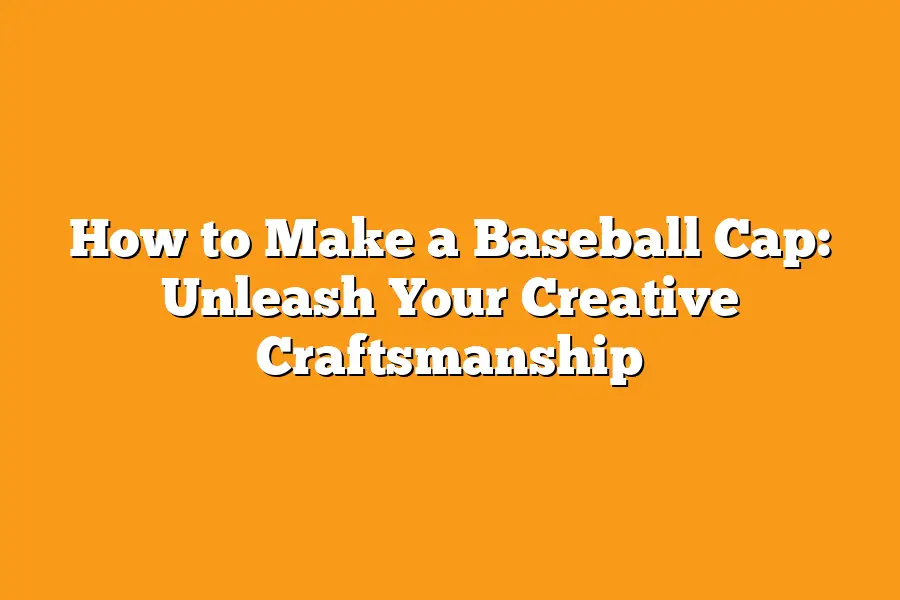 How to Make a Baseball Cap: Unleash Your Creative Craftsmanship