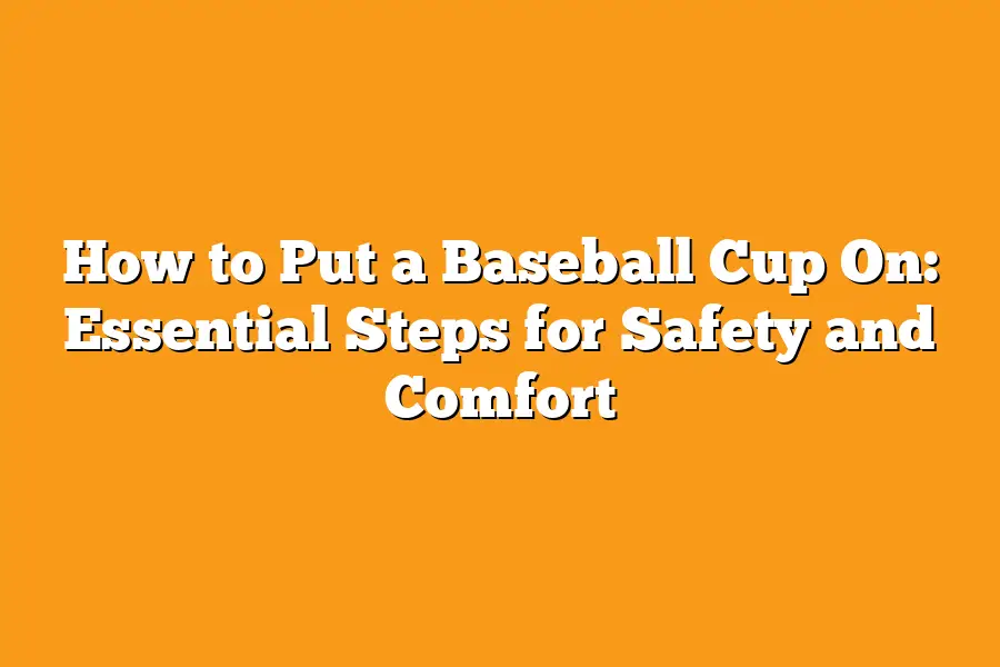 How to Put a Baseball Cup On: Essential Steps for Safety and Comfort