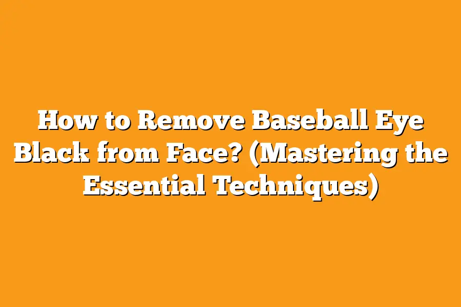How to Remove Baseball Eye Black from Face? (Mastering the Essential Techniques)