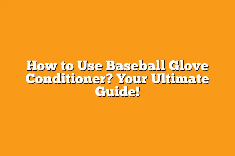 How to Use Baseball Glove Conditioner? Your Ultimate Guide! Sport Tasty