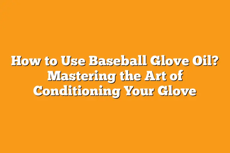 How to Use Baseball Glove Oil? Mastering the Art of Conditioning Your
