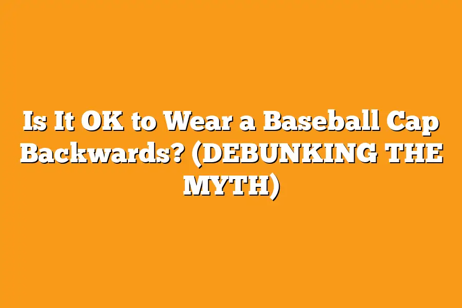 Is It OK to Wear a Baseball Cap Backwards? (DEBUNKING THE MYTH)