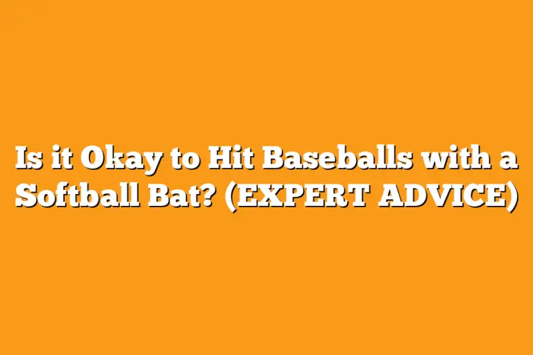 Is it Okay to Hit Baseballs with a Softball Bat? (EXPERT ADVICE