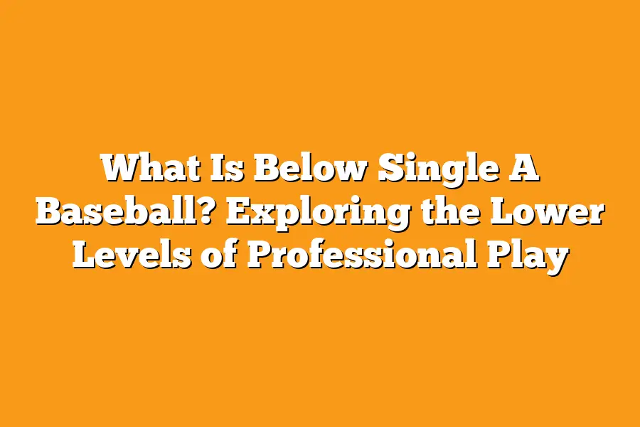 What Is Below Single A Baseball? Exploring the Lower Levels of Professional Play