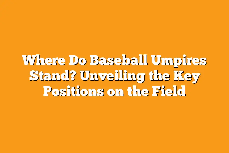 Where Do Baseball Umpires Stand? Unveiling the Key Positions on the Field