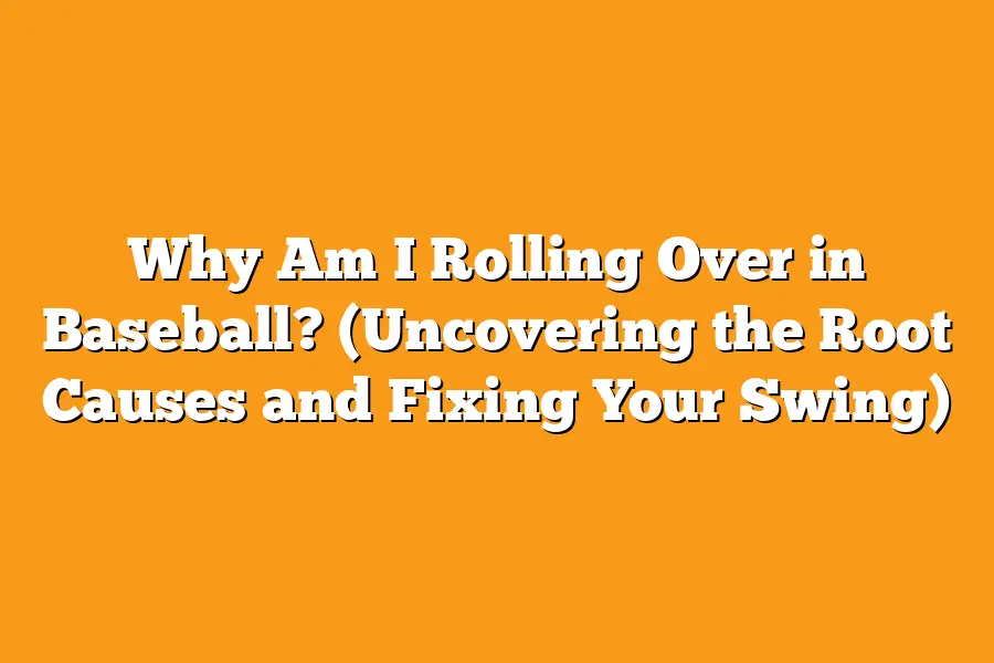 Why Am I Rolling Over in Baseball? (Uncovering the Root Causes and Fixing Your Swing)