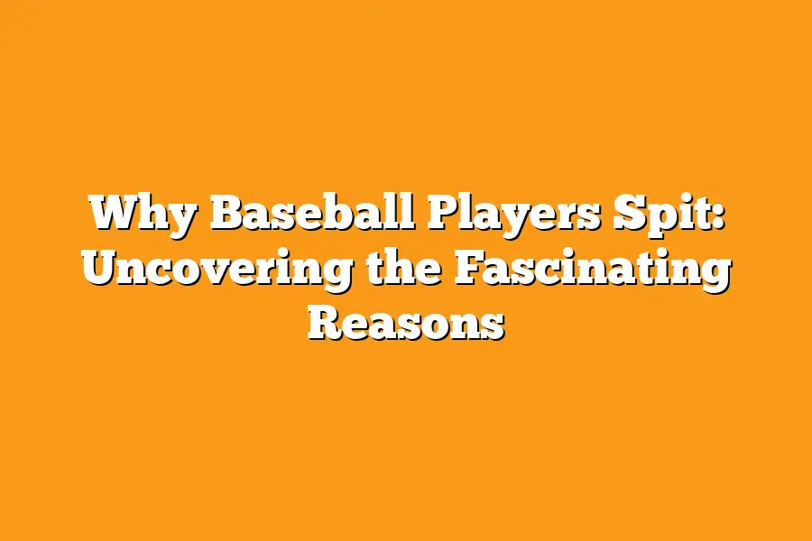Why Baseball Players Spit: Uncovering the Fascinating Reasons