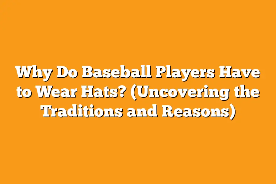 Why Do Baseball Players Have to Wear Hats? (Uncovering the Traditions and Reasons)