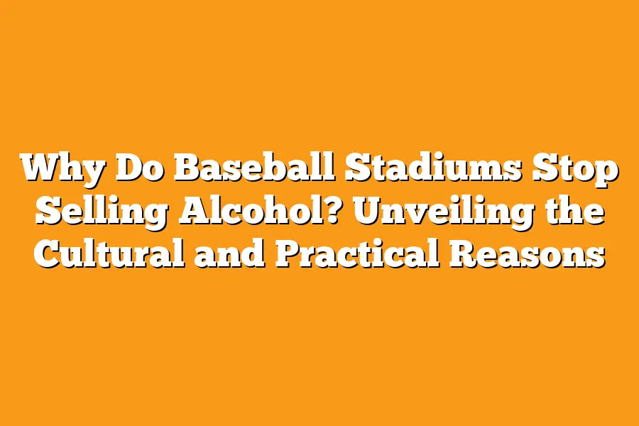 Why Do Baseball Stadiums Stop Selling Alcohol? Unveiling the Cultural and Practical Reasons