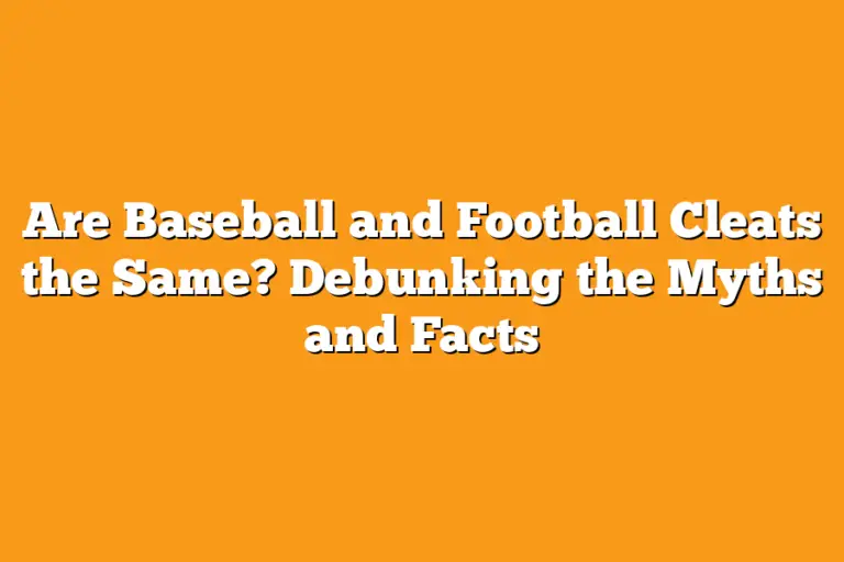 Are Baseball and Football Cleats the Same? Debunking the Myths and