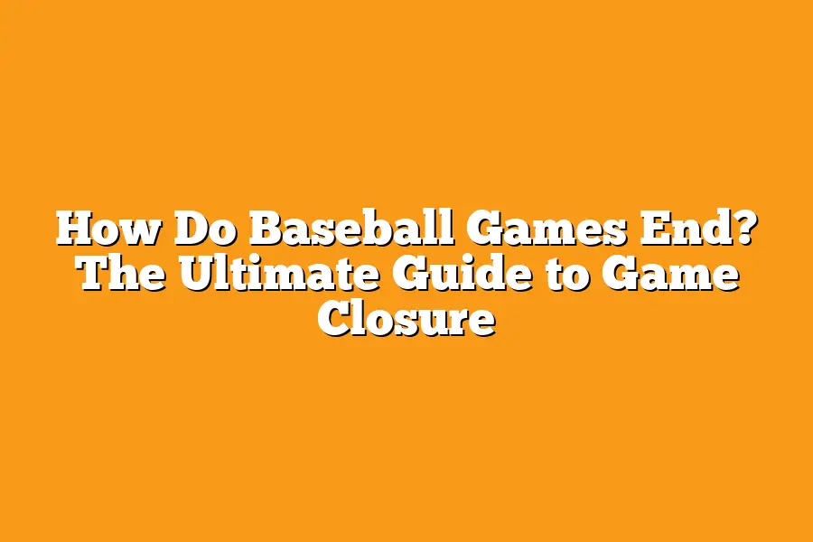 How Do Baseball Games End? The Ultimate Guide to Game Closure