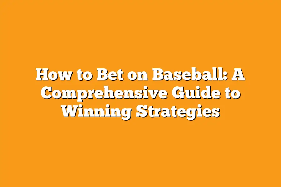 How to Bet on Baseball: A Comprehensive Guide to Winning Strategies
