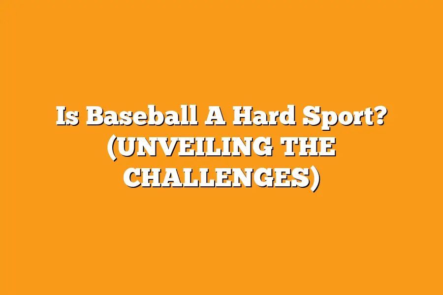 Is Baseball A Hard Sport? (UNVEILING THE CHALLENGES)