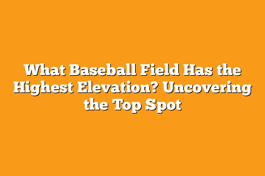 What Baseball Field Has the Highest Elevation? Uncovering the Top Spot