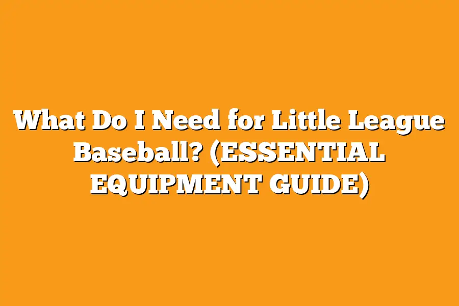 What Do I Need for Little League Baseball? (ESSENTIAL EQUIPMENT GUIDE)