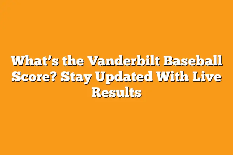 What’s the Vanderbilt Baseball Score? Stay Updated With Live Results