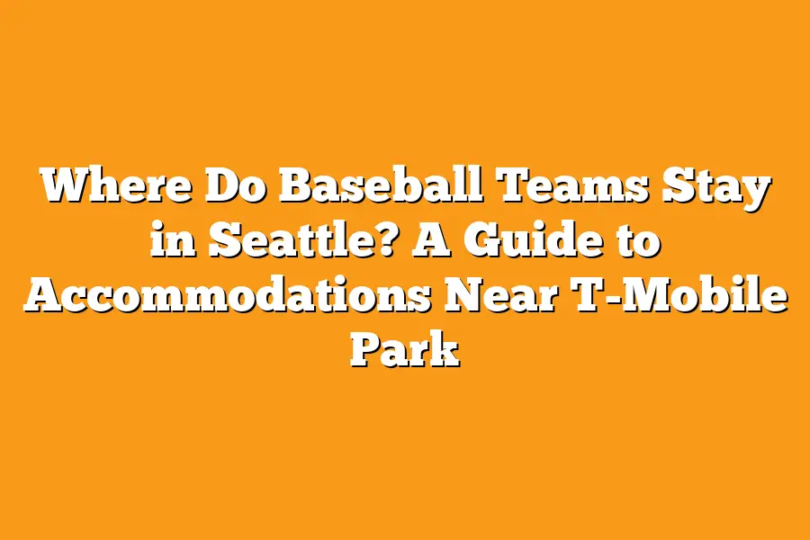 Where Do Baseball Teams Stay in Seattle? A Guide to Accommodations Near T-Mobile Park